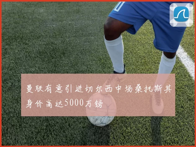 曼联有意引进切尔西中场桑托斯其身价高达5000万镑
